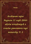 ebooki: Archiwum tajne Augusta II czyli Zbiór aktów urzędowych z czasów panowania tego monarchy. T. 2 - ebook