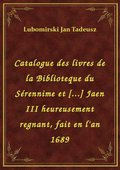 Catalogue des livres de la Biblioteque du Sérennime et [...] Jaen III heureusement regnant, fait en l'an 1689 - ebook