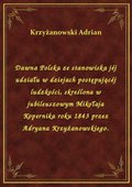 Dawna Polska ze stanowiska jéj udziału w dziejach postępującéj ludzkości, skreślona w jubileuszowym Mikołaja Kopernika roku 1843 przez Adryana Krzyżanowskiego. - ebook