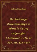 Do Walentego Zwierkowskiego w Wersalu ("Listy emigracyjne J.Lelewela",t. III, nr 927, str. 413-414) - ebook