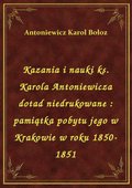 Kazania i nauki ks. Karola Antoniewicza dotad niedrukowane : pamiątka pobytu jego w Krakowie w roku 1850-1851 - ebook