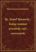 Ks. Paweł Rzewuski : biskup nominat pruseński, sufr. warszawski - ebook