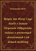 Ksiądz Jan Pociej i jego dzieło o Jezusie Chrystusie Odkupicielu, tudzież o pierwotnych chrześcianach i ich domach modlitwy - ebook