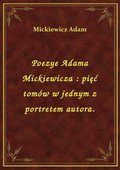 Poezye Adama Mickiewicza : pięć tomów w jednym z portretem autora. - ebook