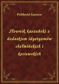 Słownik kaszubski z dodatkiem idyotyzmów chełmińskich i kociewskich - ebook