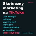 ekonomia, biznes, finanse: Skuteczny marketing na TikToku. Jak zdobyć miliony wyświetleń i tysiące obserwatorów w miesiąc (albo szybciej) - audiobook