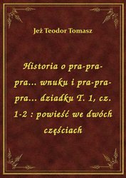 : Historia o pra-pra-pra... wnuku i pra-pra-pra... dziadku T. 1, cz. 1-2 : powieść we dwóch częściach - ebook