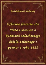 : Officina ferraria abo Huta i warstat z kuźniami szlachetnego dzieła żelaznego : poemat z roku 1612 - ebook